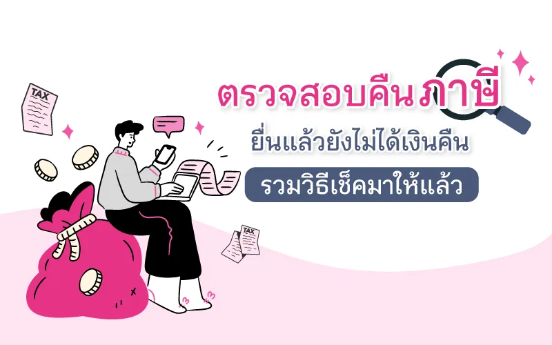 ตรวจสอบคืนภาษี ยื่นแล้วยังไม่ได้เงินคืน รวมวิธีเช็คมาให้แล้ว